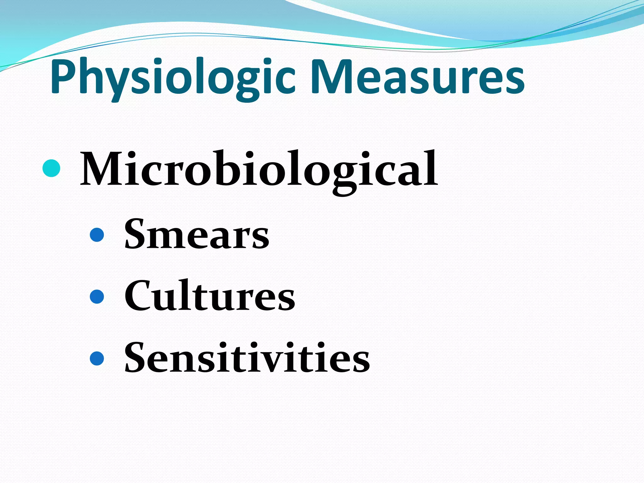 Physiologic Measures
 Microbiological
 Smears

 Cultures
 Sensitivities

 