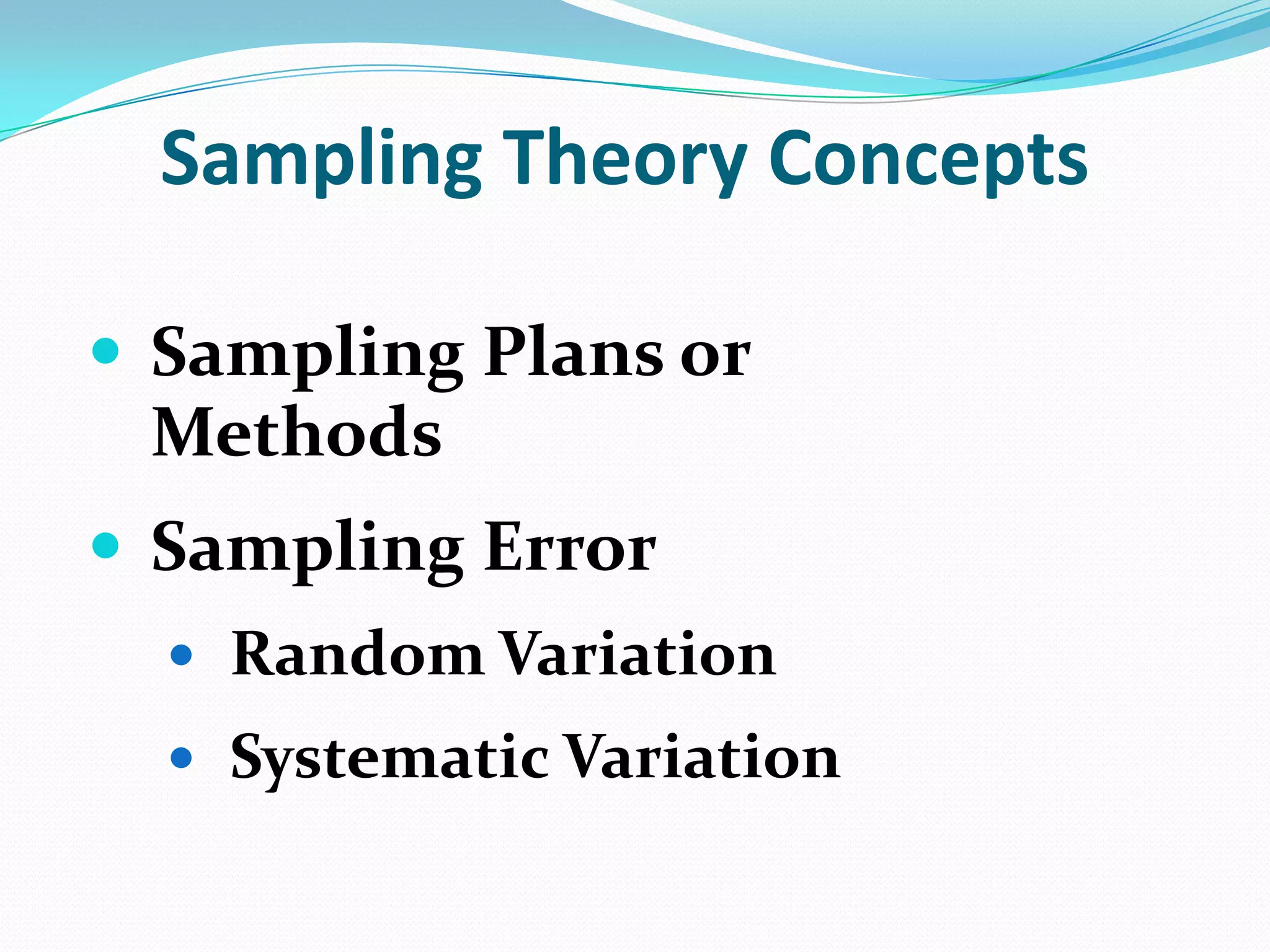 Sampling Theory Concepts
 Sampling Plans or
Methods
 Sampling Error
 Random Variation
 Systematic Variation

 