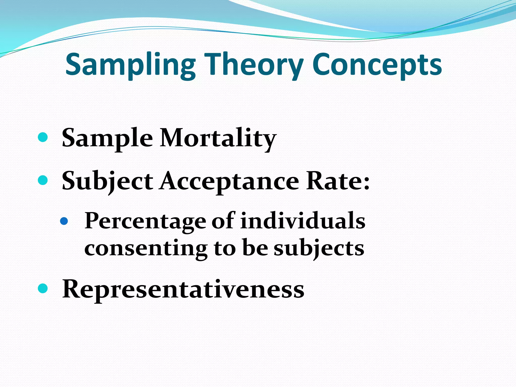 Sampling Theory Concepts
 Sample Mortality
 Subject Acceptance Rate:
 Percentage of individuals

consenting to be subjects

 Representativeness

 