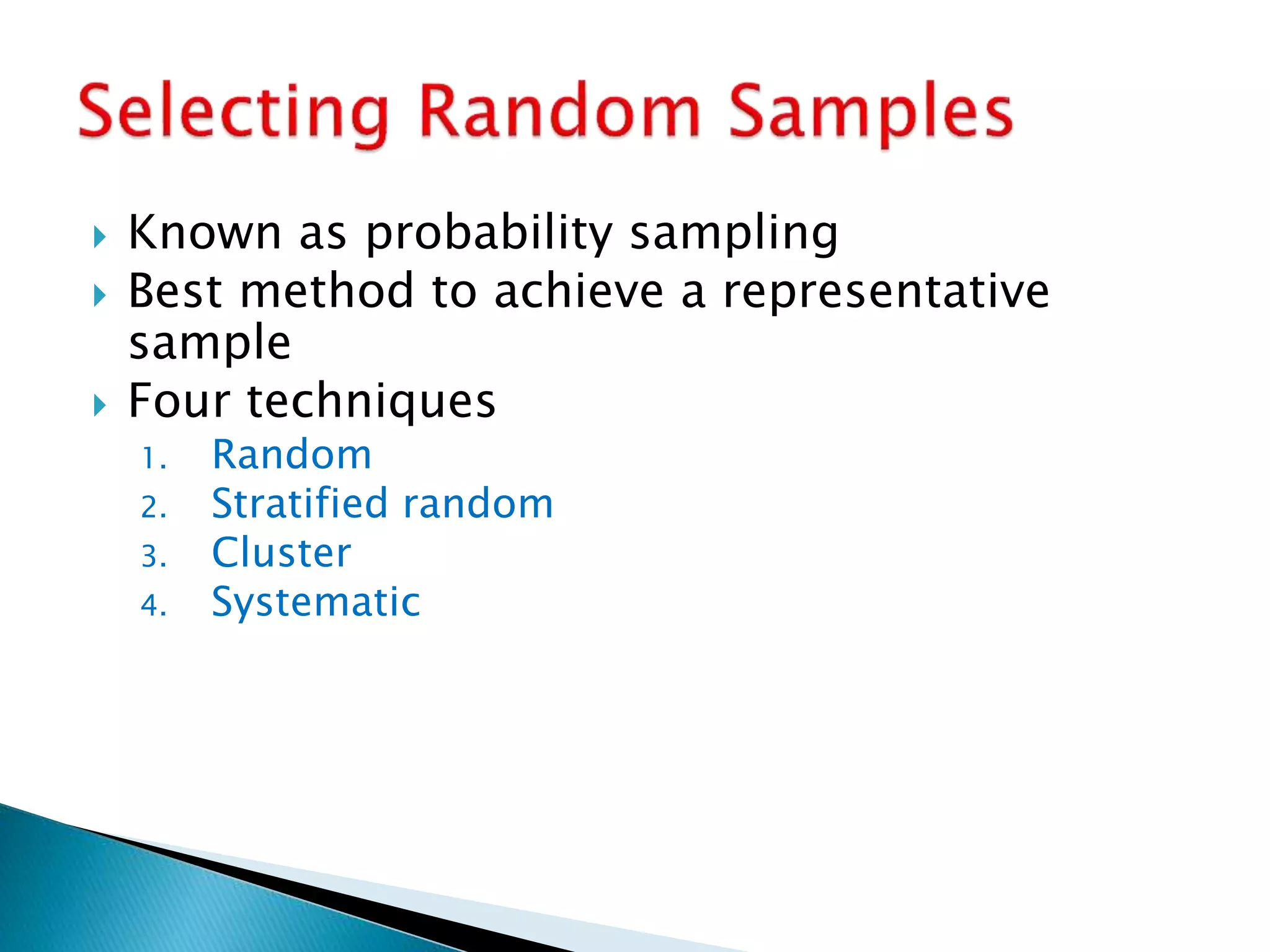  Known as probability sampling
 Best method to achieve a representative
sample
 Four techniques
1. Random
2. Stratified random
3. Cluster
4. Systematic
 
