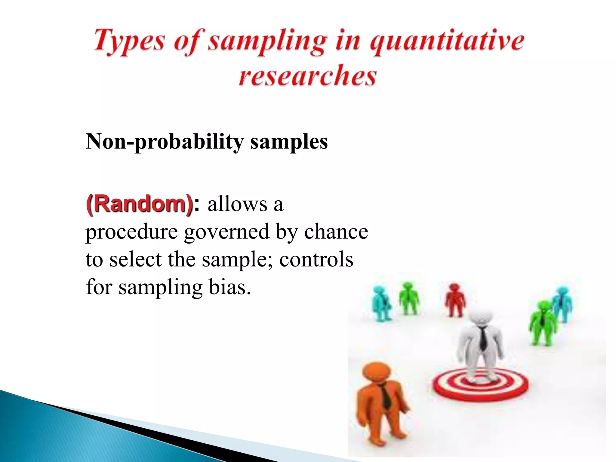 Non-probability samples
(Random): allows a
procedure governed by chance
to select the sample; controls
for sampling bias.
 