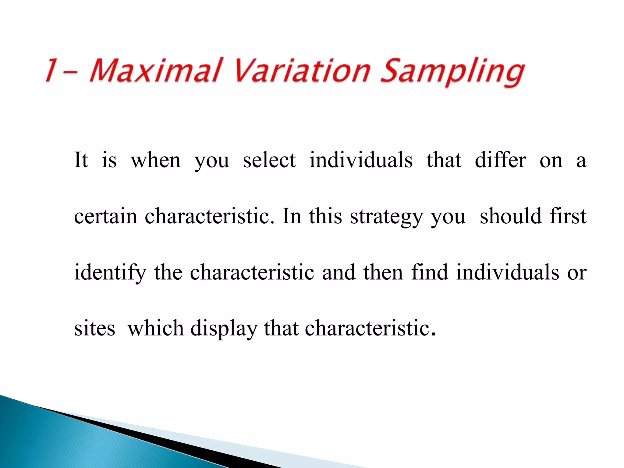 It is when you select individuals that differ on a
certain characteristic. In this strategy you should first
identify the characteristic and then find individuals or
sites which display that characteristic.
 