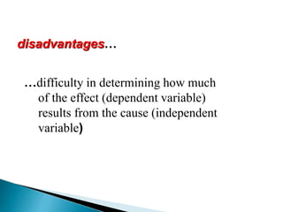 disadvantages…
…difficulty in determining how much
of the effect (dependent variable)
results from the cause (independent
variable)
 