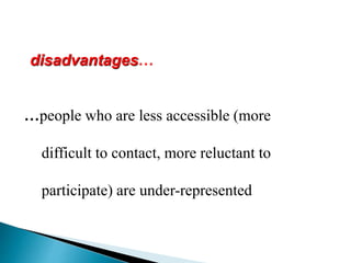 disadvantages…
…people who are less accessible (more
difficult to contact, more reluctant to
participate) are under-represented
 