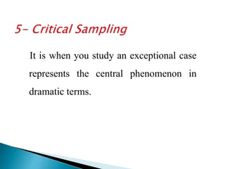 It is when you study an exceptional case
represents the central phenomenon in
dramatic terms.
 