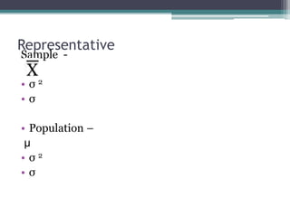 Representative
Sample -
• σ 2
• σ
• Population –
µ
• σ 2
• σ
 