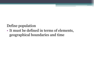 Define population
• It must be defined in terms of elements,
geographical boundaries and time
 