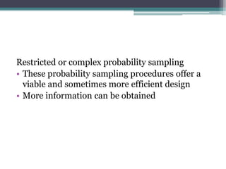 Restricted or complex probability sampling
• These probability sampling procedures offer a
viable and sometimes more efficient design
• More information can be obtained
 