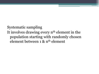 Systematic sampling
It involves drawing every nth element in the
population starting with randomly chosen
element between 1 & nth element
 