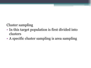Cluster sampling
• In this target population is first divided into
clusters
• A specific cluster sampling is area sampling
 