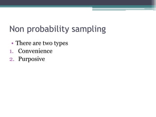 Non probability sampling
• There are two types
1. Convenience
2. Purposive
 