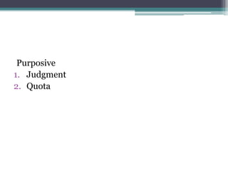 Purposive
1. Judgment
2. Quota
 