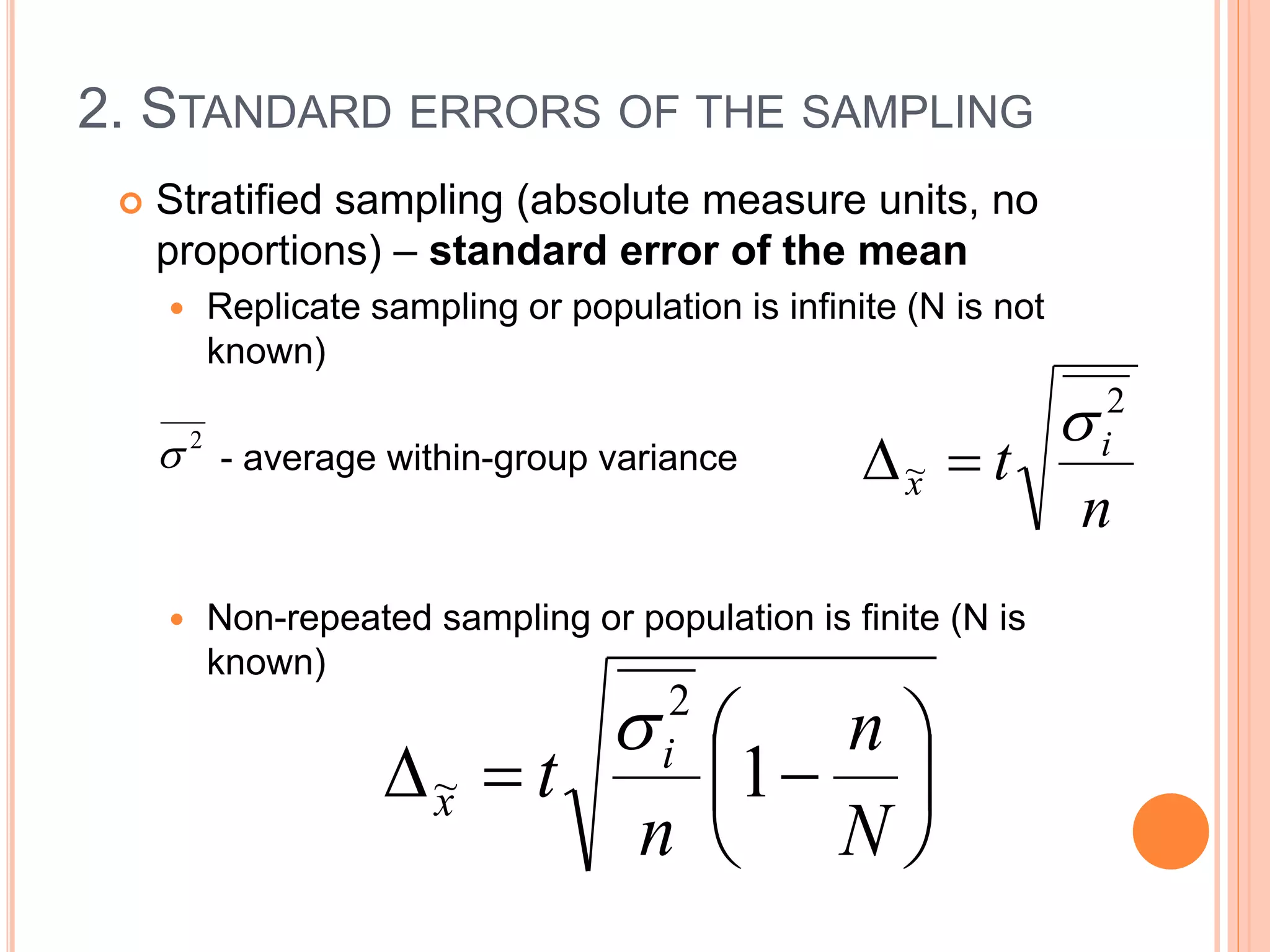2. STANDARD ERRORS OF THE SAMPLING
 Stratified sampling (absolute measure units, no
proportions) – standard error of the mean
 Replicate sampling or population is infinite (N is not
known)
- average within-group variance
 Non-repeated sampling or population is finite (N is
known)
n
t i
x
2
~









N
n
n
t i
x 1
2
~

2

 