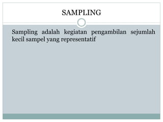 SAMPLING 
Sampling adalah kegiatan pengambilan sejumlah 
kecil sampel yang representatif 
 