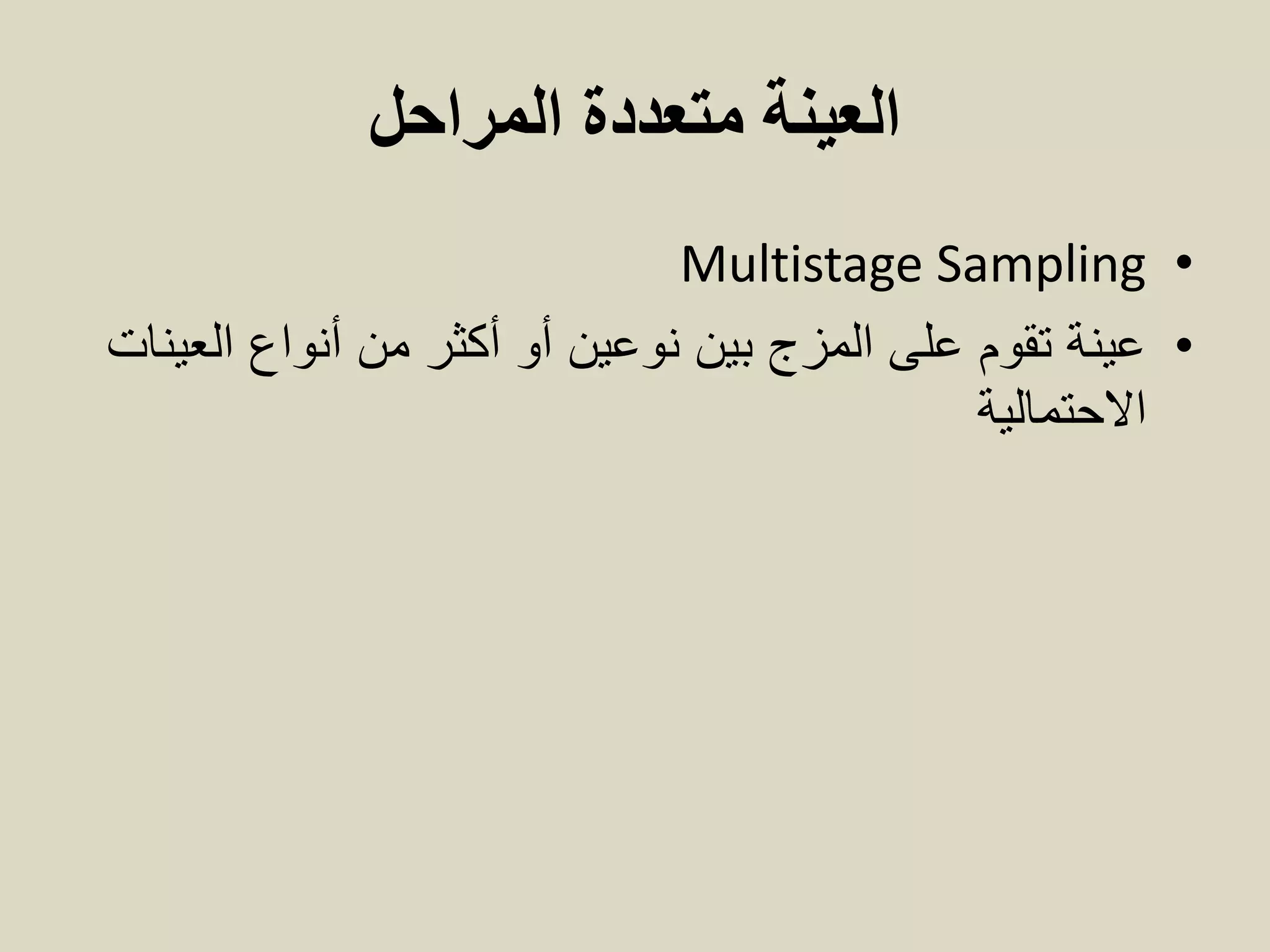 ‫المراحل‬ ‫متعددة‬ ‫العينة‬
•Multistage Sampling
•‫العينات‬ ‫أنواع‬ ‫من‬ ‫أكثر‬ ‫أو‬ ‫نوعين‬ ‫بين‬ ‫المزج‬ ‫على‬ ‫تقوم‬ ‫عينة‬
‫االحتمالية‬
 