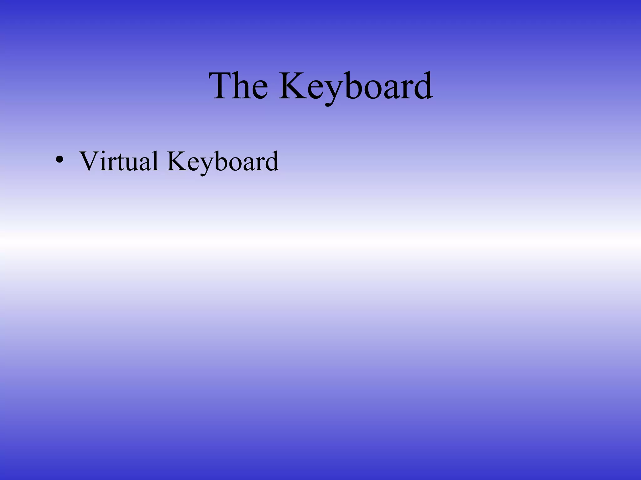 The Keyboard
• Virtual Keyboard
 