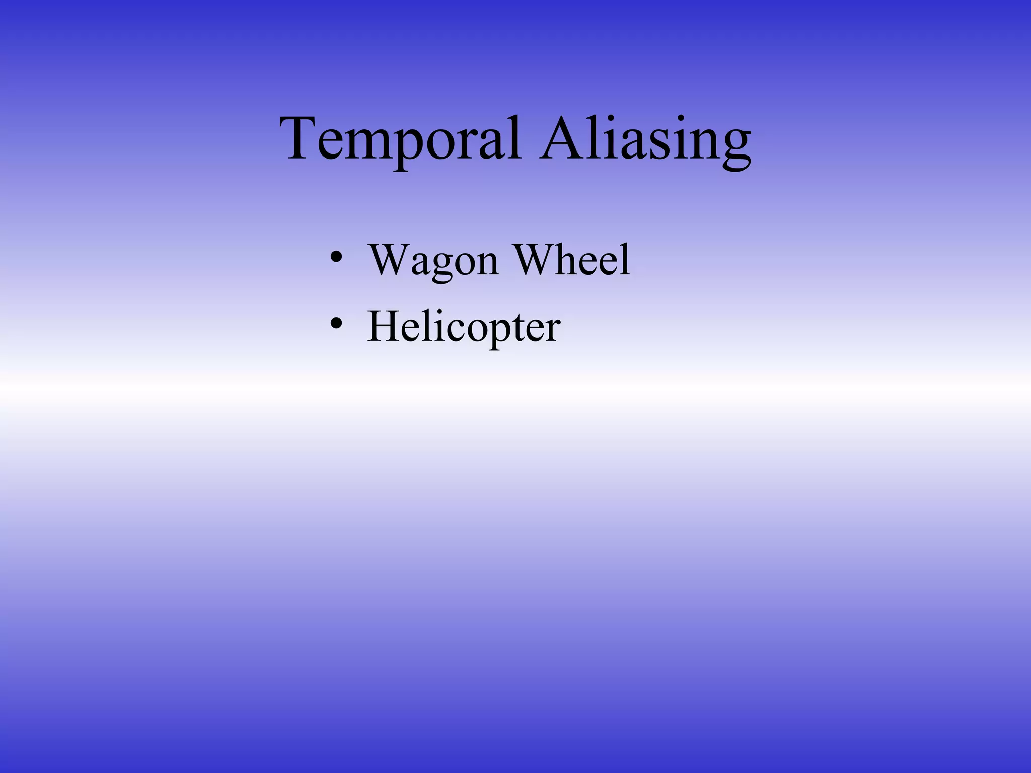 Temporal Aliasing
• Wagon Wheel
• Helicopter
 