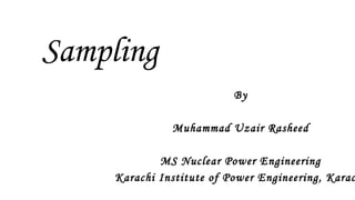 Sampling
By
Muhammad Uzair Rasheed
MS Nuclear Power Engineering
Karachi Institute of Power Engineering, Karac
 