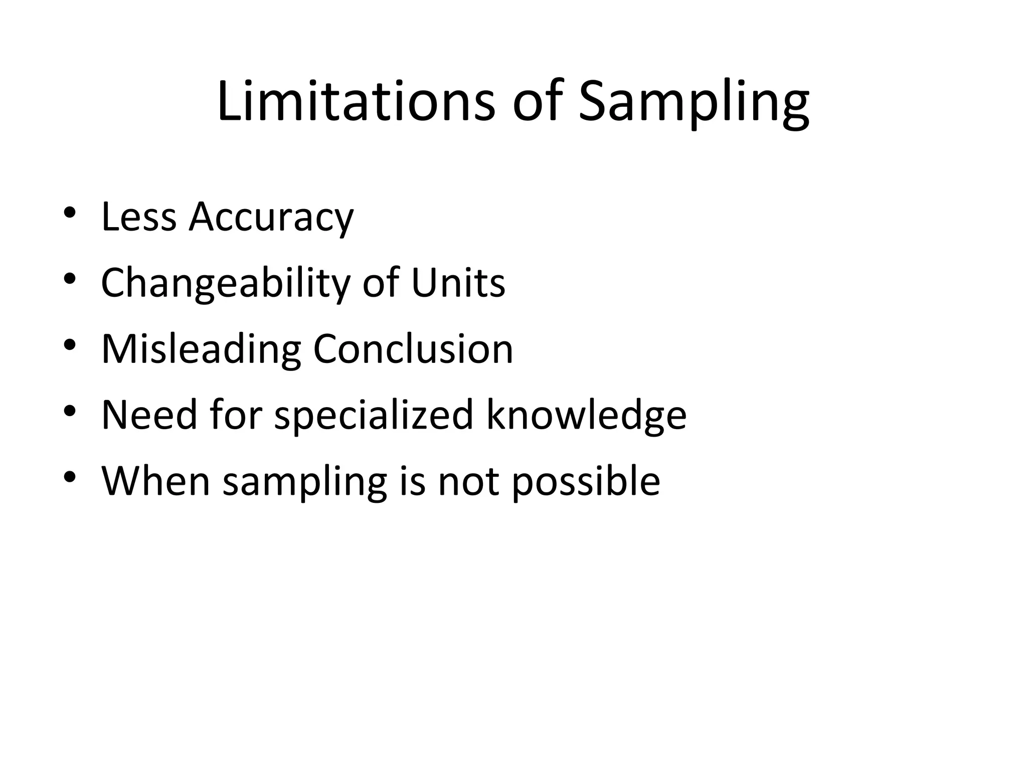 Limitations of Sampling
• Less Accuracy
• Changeability of Units
• Misleading Conclusion
• Need for specialized knowledge
• When sampling is not possible
 