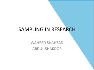 SAMPLING IN RESEARCH
WAHEED SHAHZAD
ABDUL SHAKOOR
 