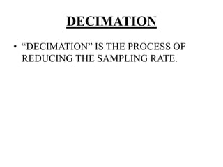 DECIMATION
• “DECIMATION” IS THE PROCESS OF
REDUCING THE SAMPLING RATE.
 