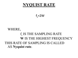 NYQUIST RATE
fs=2W
WHERE,
fs IS THE SAMPLING RATE
W IS THE HIGHEST FREQUENCY
THIS RATE OF SAMPLING IS CALLED
AS Nyquist rate.
 
