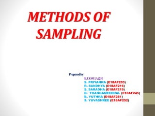 METHODS OF
SAMPLING
Preparedby
B.COM(A&F)
S. PRIYANKA (E18AF203)
R. SANDHYA (E18AF216)
S. SARADHA (E18AF219)
D. THANGAMEEENAL (E18AF245)
B. YUTHRA (E18AF251)
S. YUVASHREE (E18AF252)
 