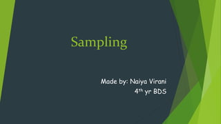 Sampling
Made by: Naiya Virani
4th yr BDS
 