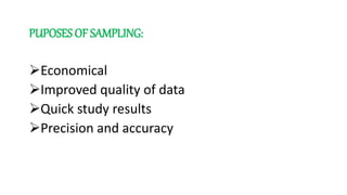 PUPOSES OF SAMPLING:
Economical
Improved quality of data
Quick study results
Precision and accuracy
 