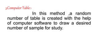 3.Computer Table:-
In this method ,a random
number of table is created with the help
of computer software to draw a desired
number of sample for study.
 