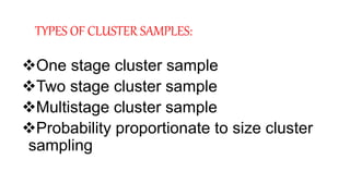 TYPES OF CLUSTER SAMPLES:
One stage cluster sample
Two stage cluster sample
Multistage cluster sample
Probability proportionate to size cluster
sampling
 
