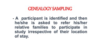 GENEALOGY SAMPLING
• A participant is identified and then
he/she is asked to refer his/her
relative families to participate in
study irrespective of their location
of stay.
 