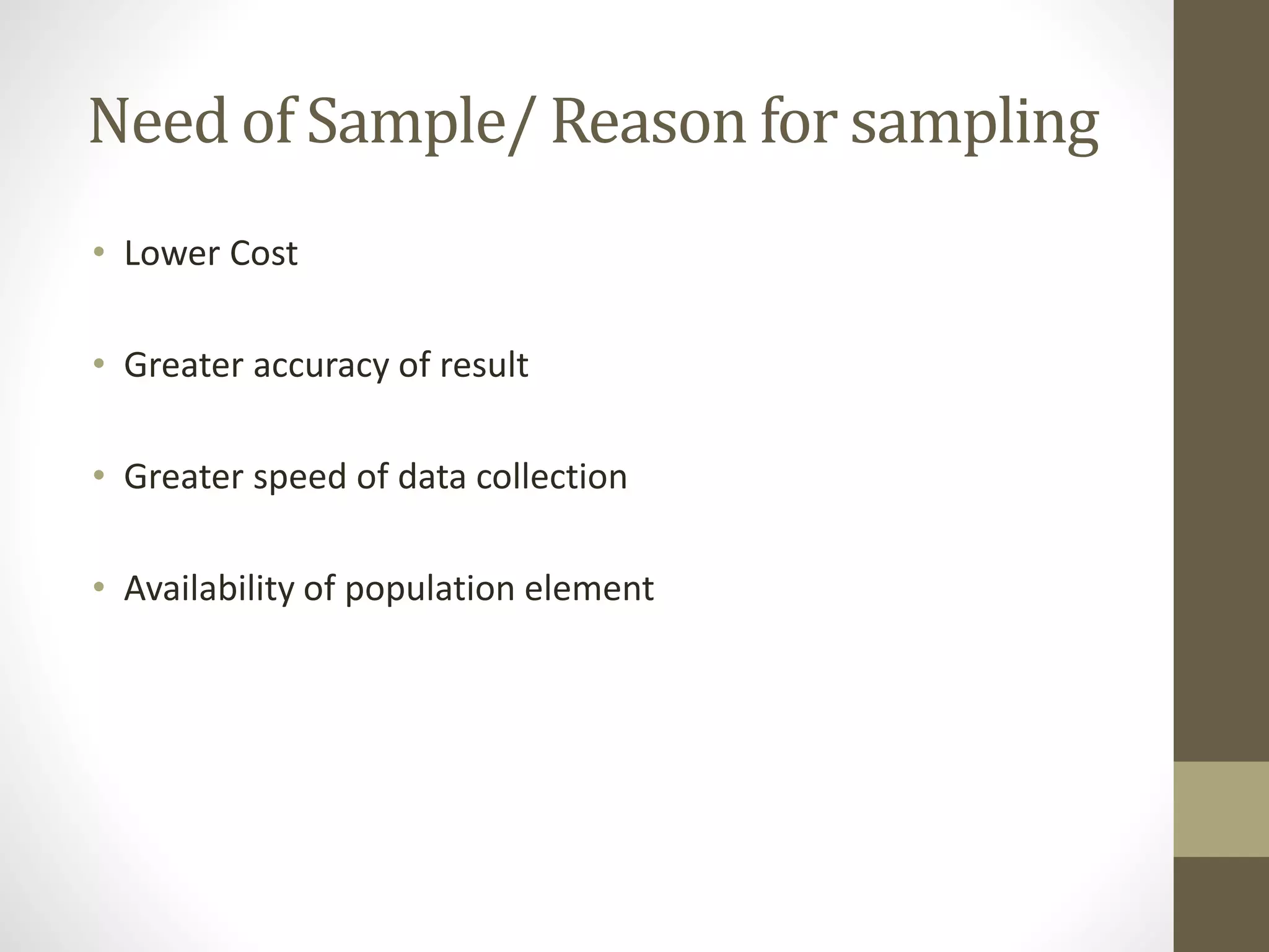Need of Sample/ Reason for sampling
• Lower Cost
• Greater accuracy of result
• Greater speed of data collection
• Availability of population element
 