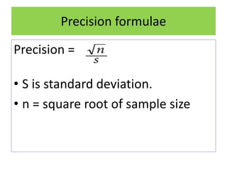 Precision formulae
Precision =
• S is standard deviation.
• n = square root of sample size
 