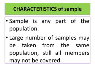 CHARACTERISTICS of sample
• Sample is any part of the
population.
• Large number of samples may
be taken from the same
population, still all members
may not be covered.
 