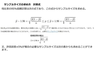 サンプルサイズの求め方 計算式
母比率の95%信頼区間は次の式であり、この式からサンプルサイズを求める。
又、許容誤差±5％が場合の必要なサンプルサイズは次の表からも求めることができ
ます。
 