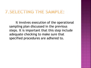 It involves execution of the operational
sampling plan discussed in the previous
steps. It is important that this step include
adequate checking to make sure that
specified procedures are adhered to.
 