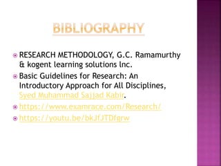  RESEARCH METHODOLOGY, G.C. Ramamurthy
& kogent learning solutions lnc.
 Basic Guidelines for Research: An
Introductory Approach for All Disciplines,
Syed Muhammad Sajjad Kabir.
 https://www.examrace.com/Research/
 https://youtu.be/bkJfJTDfgrw
 