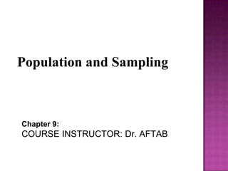 Population and Sampling
Chapter 9:
COURSE INSTRUCTOR: Dr. AFTAB
 