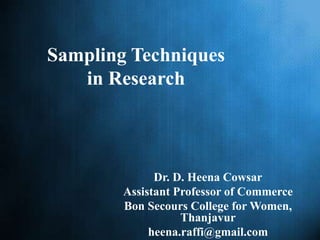 Sampling Techniques
in Research
Dr. D. Heena Cowsar
Assistant Professor of Commerce
Bon Secours College for Women,
Thanjavur
heena.raffi@gmail.com
 