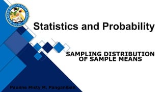 Statistics and Probability
Pauline Misty M. Panganiban
SAMPLING DISTRIBUTION
OF SAMPLE MEANS
 