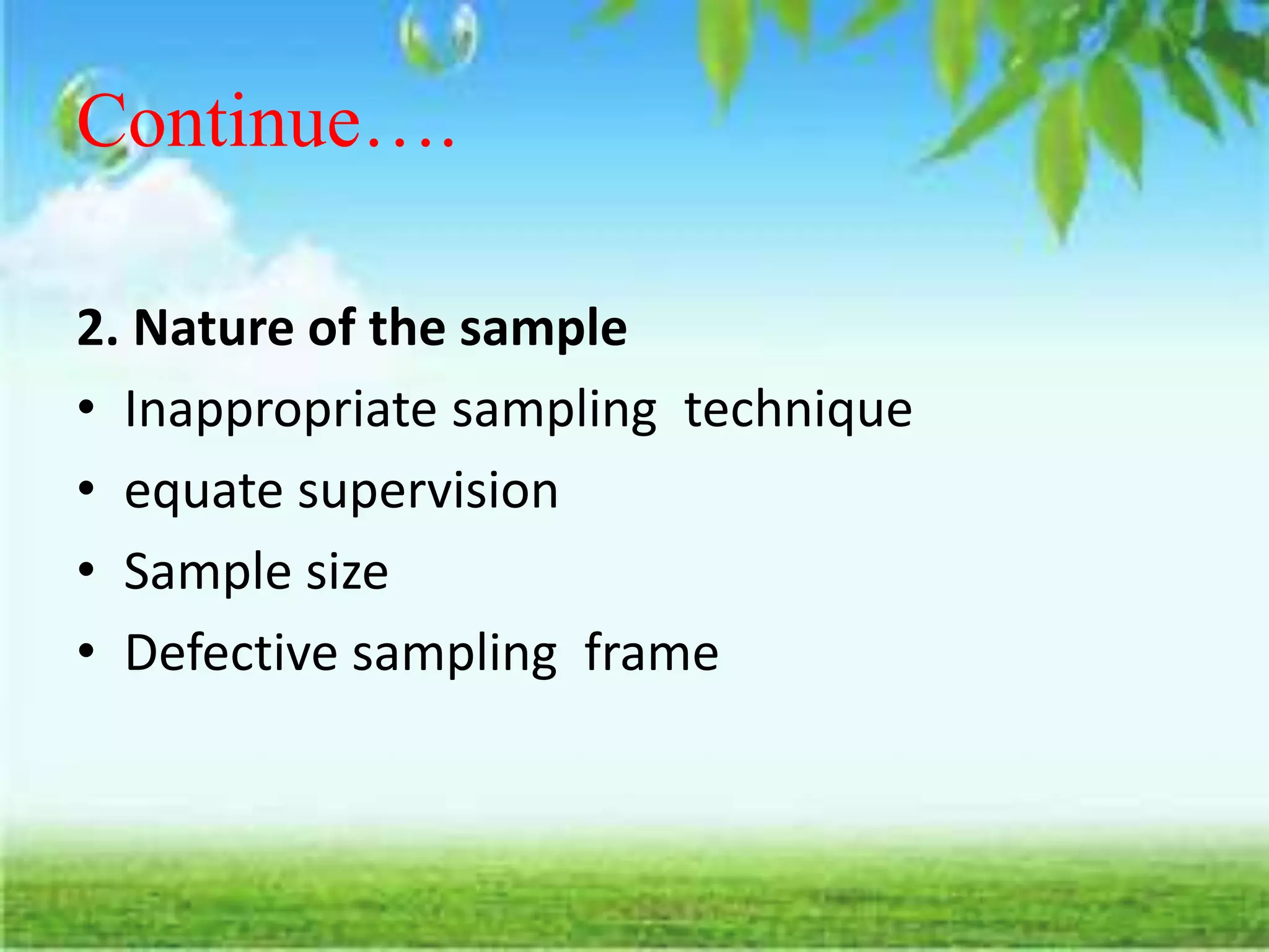 Continue….
2. Nature of the sample
• Inappropriate sampling technique
• equate supervision
• Sample size
• Defective sampling frame
 