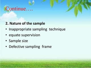 Continue….
2. Nature of the sample
• Inappropriate sampling technique
• equate supervision
• Sample size
• Defective sampling frame
 
