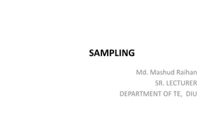 SAMPLING
Md. Mashud Raihan
SR. LECTURER
DEPARTMENT OF TE, DIU
 