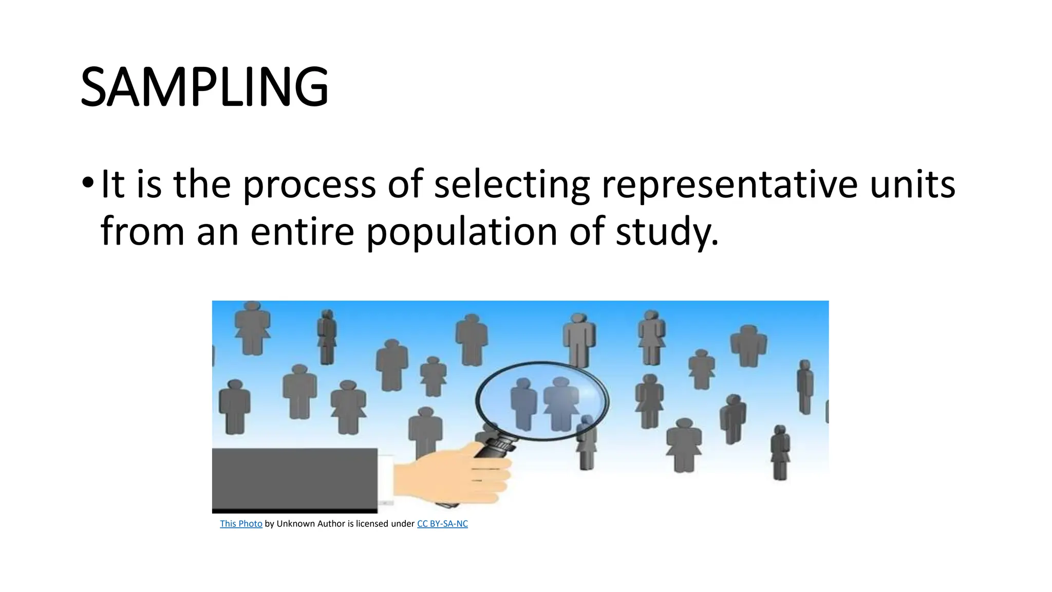 SAMPLING
•It is the process of selecting representative units
from an entire population of study.
This Photo by Unknown Author is licensed under CC BY-SA-NC
 