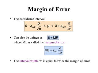 Margin of Error
• The confidence interval,
• Can also be written as
where ME is called the margin of error
• The interval width, w, is equal to twice the margin of error
n
σ
z
x
μ
n
σ
z
x α/2
α/2 



ME
x 
n
σ
z
ME α/2

 