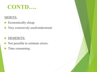 CONTD….
MERITS:
 Economically cheap.
 Very extensively used/understood.
 DEMERITS:
 Not possible to estimate errors.
 Time consuming.
 