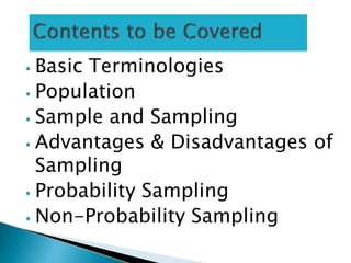 ⦁ Basic Terminologies
⦁ Population
⦁ Sample and Sampling
⦁ Advantages & Disadvantages of
Sampling
⦁ Probability Sampling
⦁ Non-Probability Sampling
 