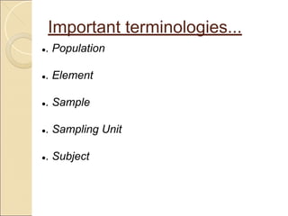 Important terminologies...
●. Population
●. Element
●. Sample
●. Sampling Unit
●. Subject
 