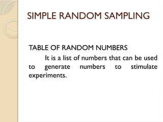 SIMPLE RANDOM SAMPLING
TABLE OF RANDOM NUMBERS
It is a list of numbers that can be used
to generate numbers to stimulate
experiments.
 